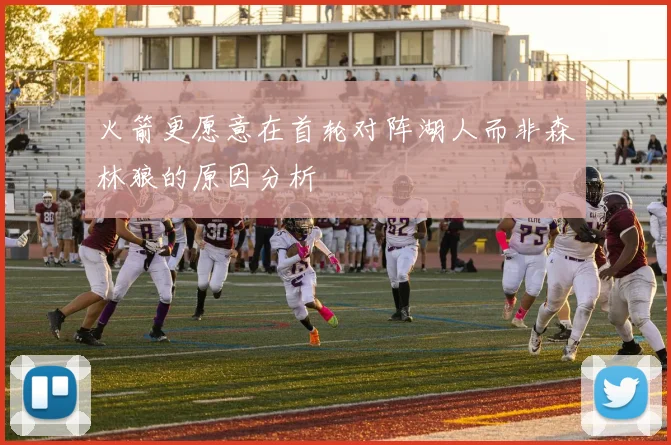 火箭更愿意在首轮对阵湖人而非森林狼的原因分析