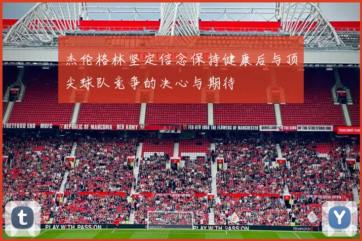 杰伦格林坚定信念保持健康后与顶尖球队竞争的决心与期待