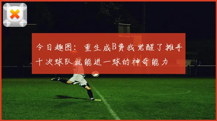今日趣图：重生成B费我觉醒了摊手十次球队就能进一球的神奇能力
