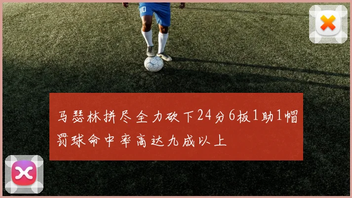 马瑟林拼尽全力砍下24分6板1助1帽罚球命中率高达九成以上