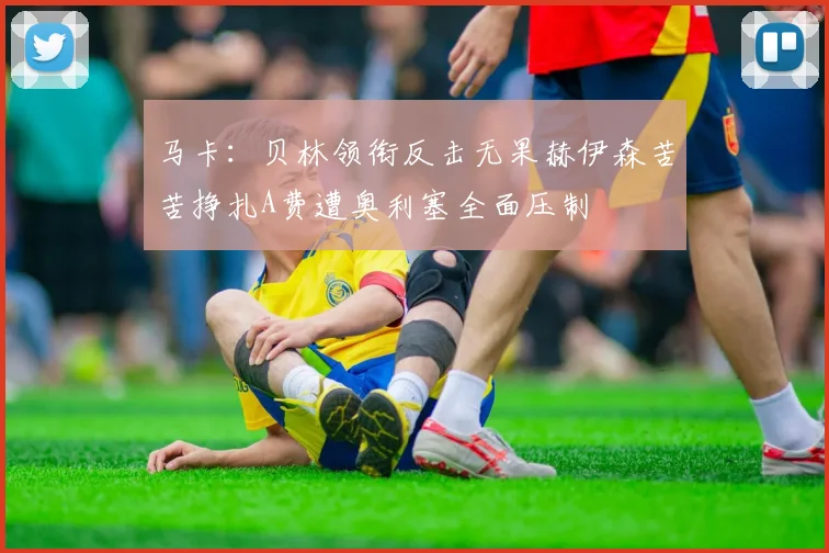 马卡：贝林领衔反击无果赫伊森苦苦挣扎A费遭奥利塞全面压制