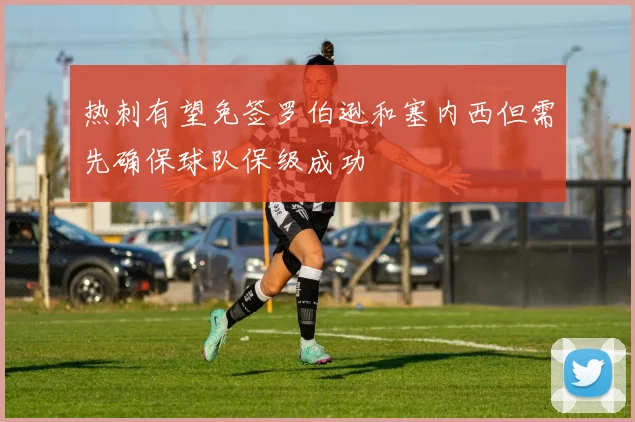 热刺有望免签罗伯逊和塞内西但需先确保球队保级成功