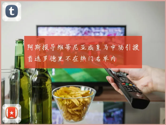 阿斯报导维蒂尼亚成皇马中场引援首选罗德里不在热门名单内