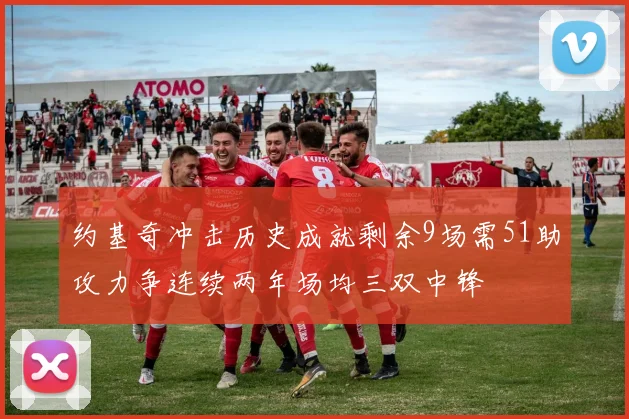 约基奇冲击历史成就剩余9场需51助攻力争连续两年场均三双中锋