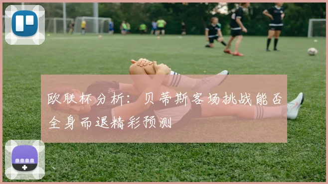 欧联杯分析：贝蒂斯客场挑战能否全身而退精彩预测