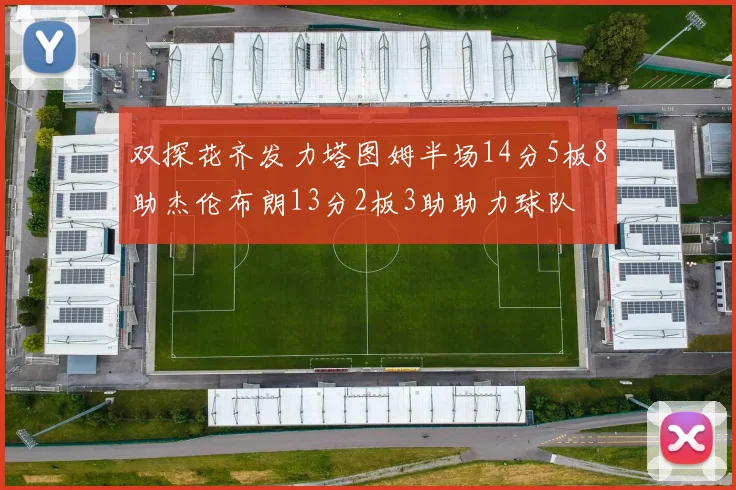 双探花齐发力塔图姆半场14分5板8助杰伦布朗13分2板3助助力球队