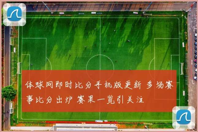 体球网即时比分手机版更新 多场赛事比分出炉 赛果一览引关注