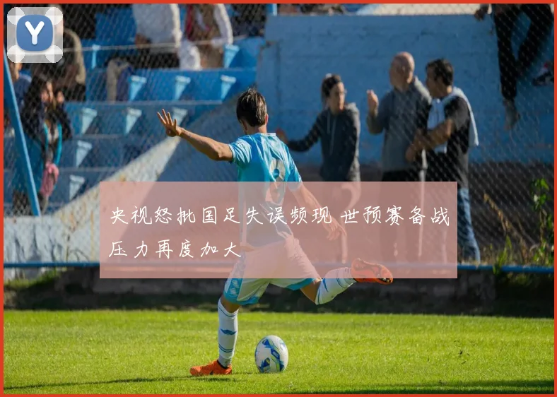 央视怒批国足失误频现 世预赛备战压力再度加大