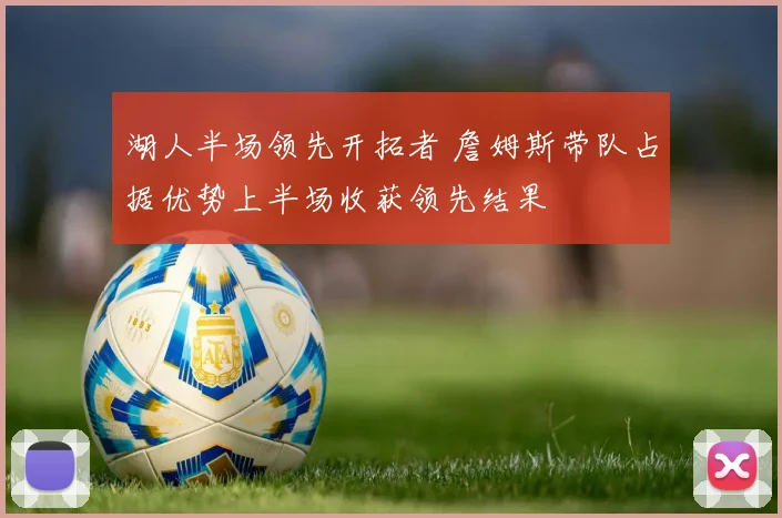 湖人半场领先开拓者 詹姆斯带队占据优势上半场收获领先结果