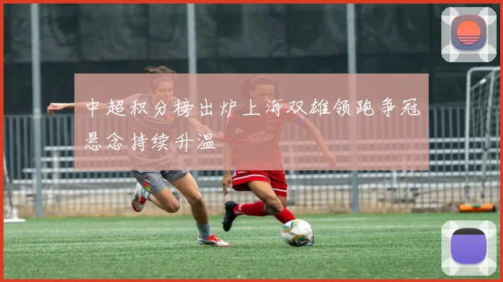 中超积分榜出炉上海双雄领跑争冠悬念持续升温