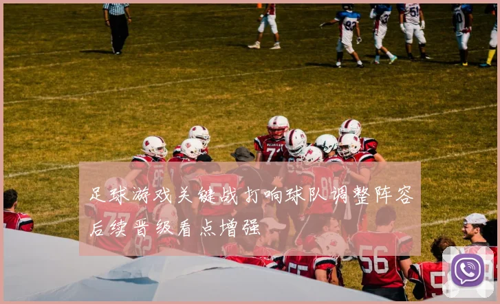 足球游戏关键战打响球队调整阵容后续晋级看点增强