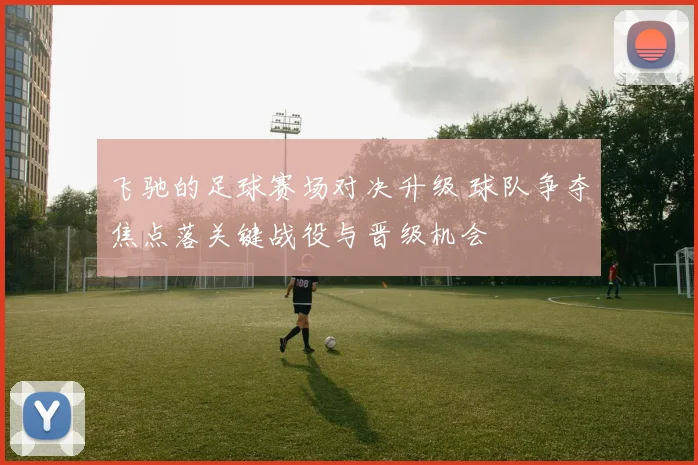飞驰的足球赛场对决升级 球队争夺焦点落关键战役与晋级机会