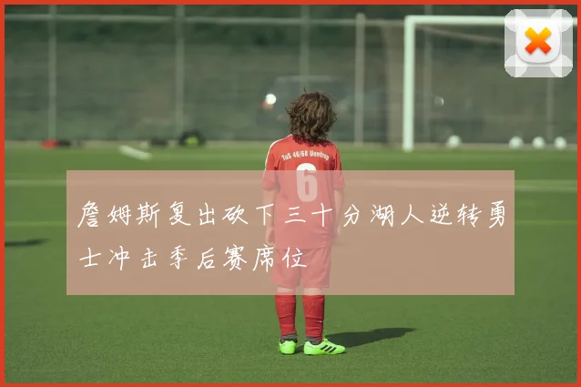 詹姆斯复出砍下三十分湖人逆转勇士冲击季后赛席位